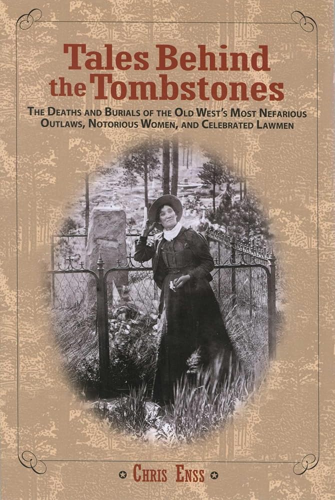 Tales Behind the Tombstones: The Deaths And Burials Of The Old West's Most Nefarious Outlaws, Notorious Women, And Celebrated Lawmen cover image
